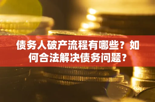 北京债务人破产流程有哪些？如何合法解决债务问题？