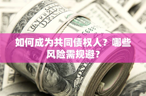 北京如何成为共同债权人？哪些风险需规避？