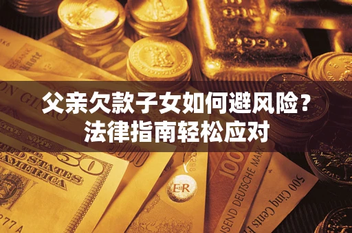 北京父亲欠款子女如何避风险？法律指南轻松应对