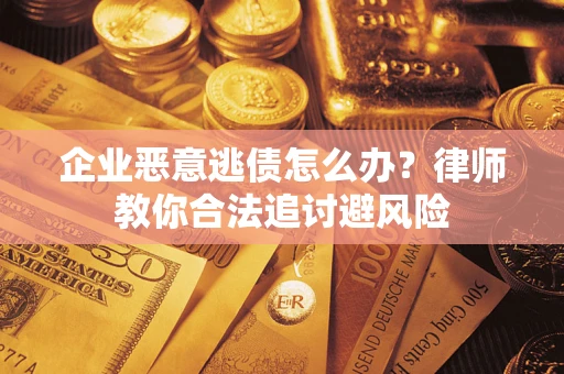 北京企业恶意逃债怎么办？律师教你合法追讨避风险