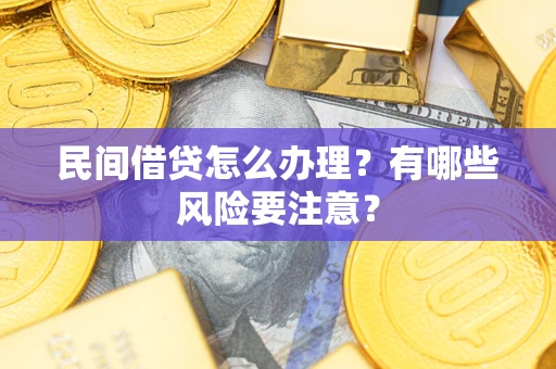 北京民间借贷怎么办理？有哪些风险要注意？