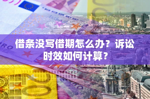 北京借条没写借期怎么办？诉讼时效如何计算？