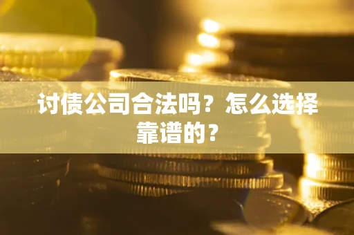 北京讨债公司合法吗？怎么选择靠谱的？