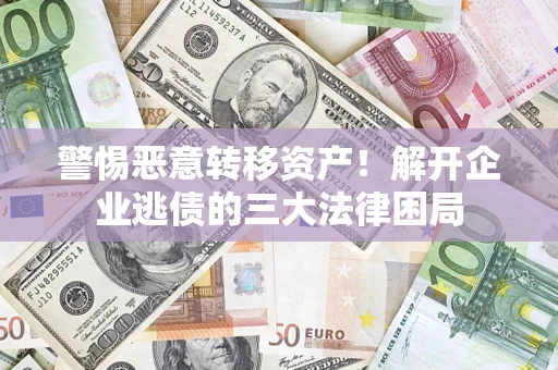 北京警惕恶意转移资产！解开企业逃债的三大法律困局