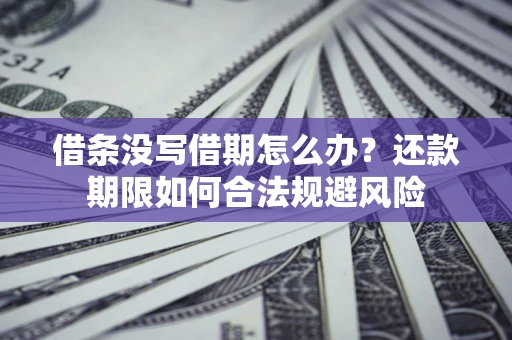 北京借条没写借期怎么办？还款期限如何合法规避风险