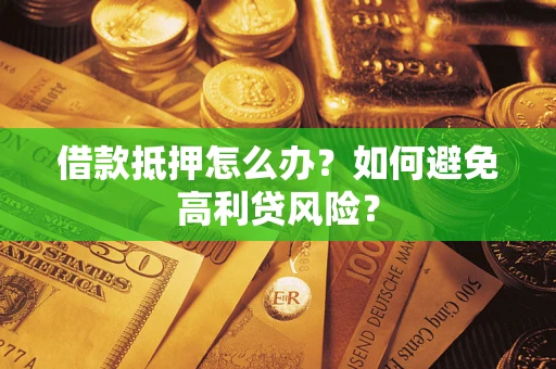 北京借款抵押怎么办？如何避免高利贷风险？