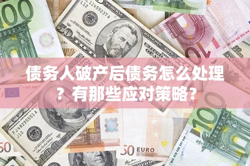 北京债务人破产后债务怎么处理？有那些应对策略？