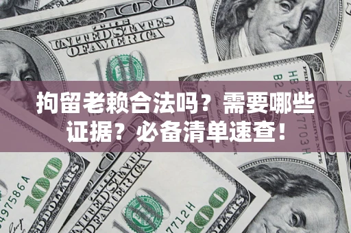 北京拘留老赖合法吗？需要哪些证据？必备清单速查！
