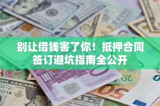 北京别让借钱害了你！抵押合同签订避坑指南全公开