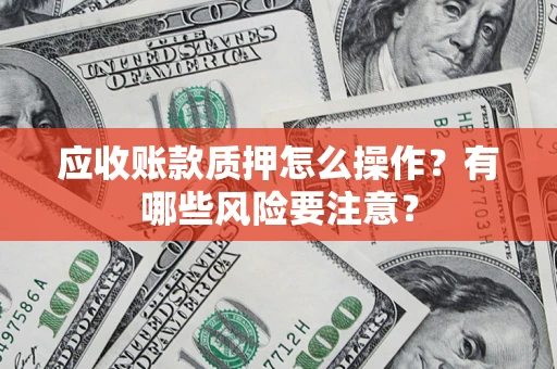 北京应收账款质押怎么操作？有哪些风险要注意？