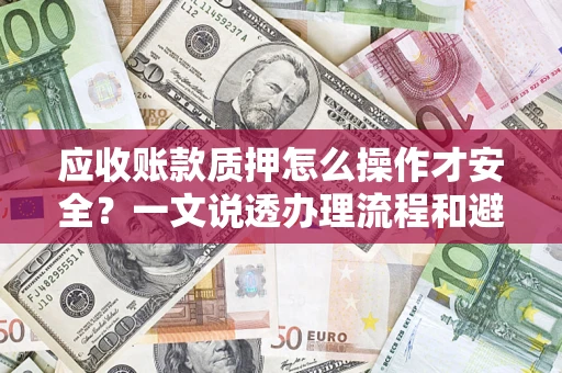 北京应收账款质押怎么操作才安全？一文说透办理流程和避险绝招