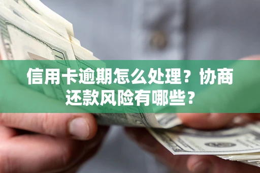 北京信用卡逾期怎么处理？协商还款风险有哪些？